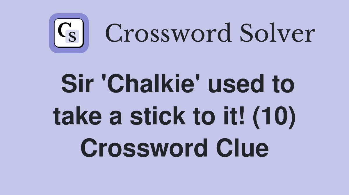 Sir 'Chalkie' used to take a stick to it! (10) Crossword Clue