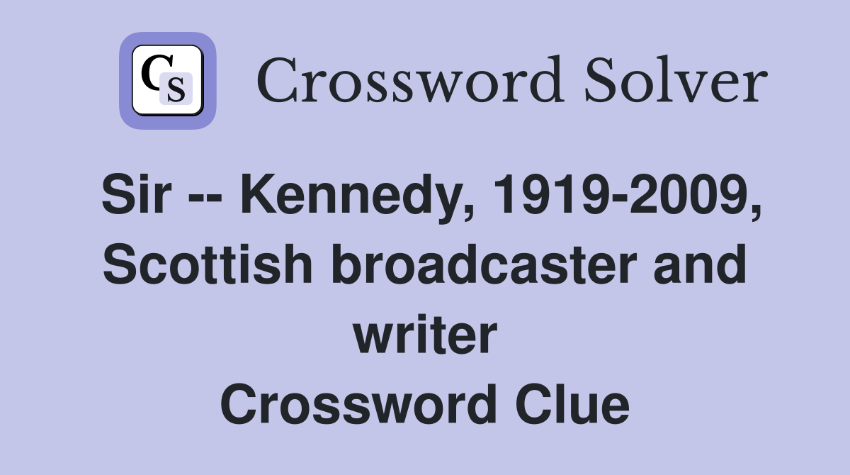 Sir -- Kennedy, 1919-2009, Scottish broadcaster and writer Crossword Clue