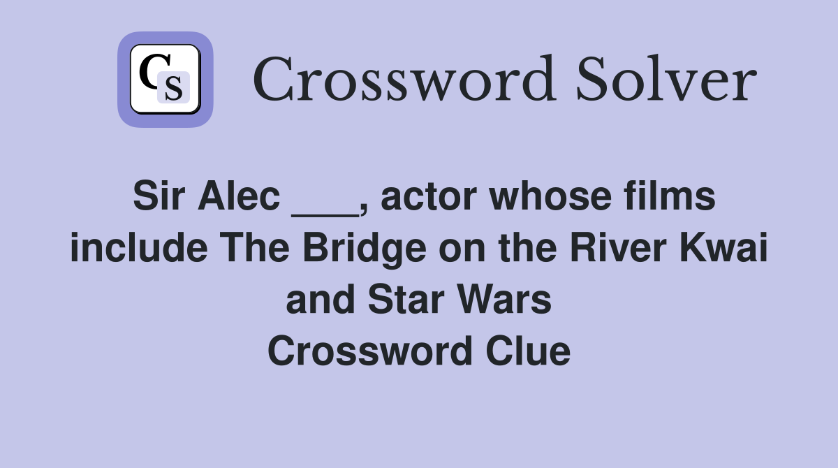 Sir Alec ___, actor whose films include The Bridge on the River Kwai and Star Wars Crossword Clue