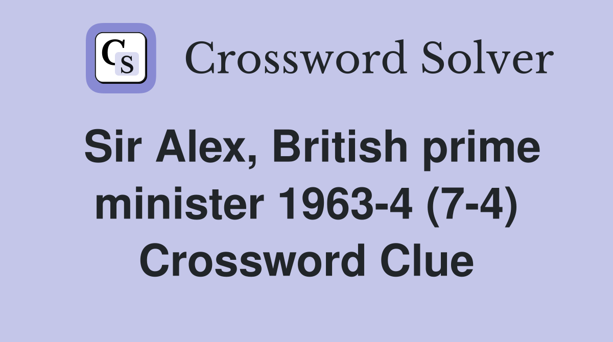 Sir Alex, British prime minister 1963-4 (7-4) Crossword Clue