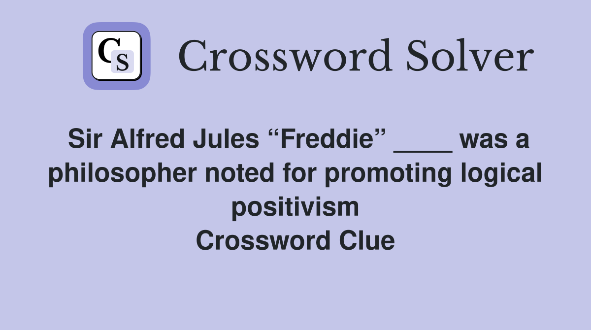 Sir Alfred Jules “Freddie” ____ was a philosopher noted for promoting logical positivism Crossword Clue