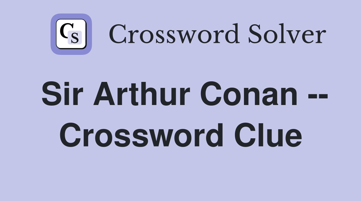 Sir Arthur Conan -- Crossword Clue