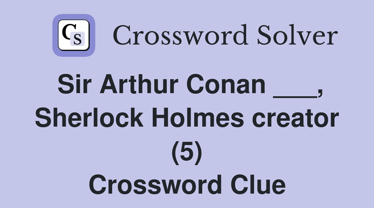 Sir Arthur Conan ___, Sherlock Holmes creator (5) Crossword Clue