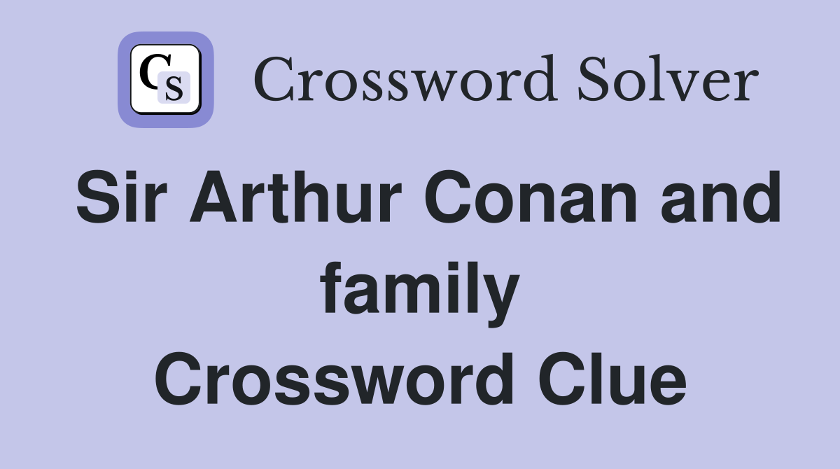 Sir Arthur Conan and family Crossword Clue