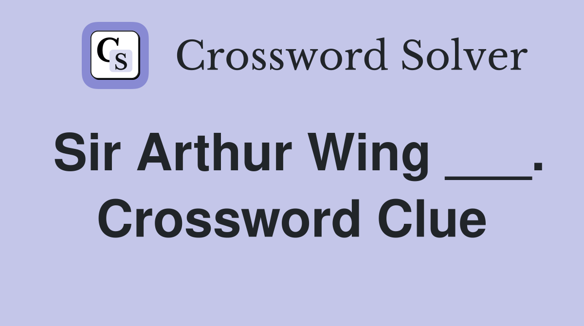 Sir Arthur Wing ___. Crossword Clue