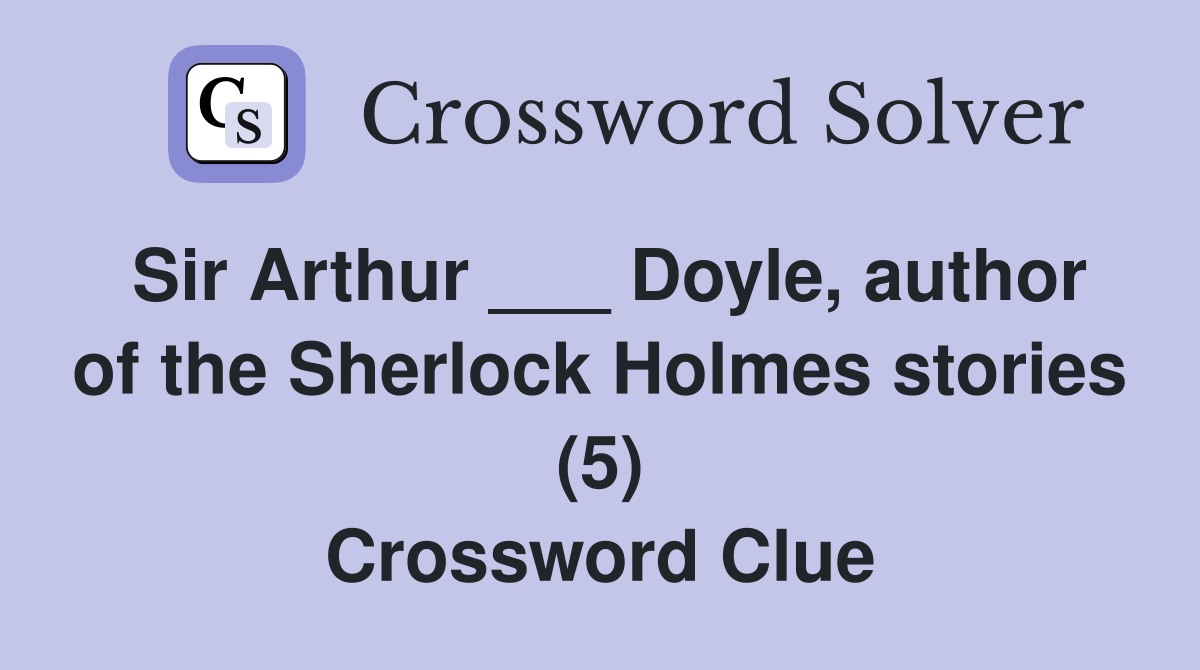 Sir Arthur ___ Doyle, author of the Sherlock Holmes stories (5) Crossword Clue