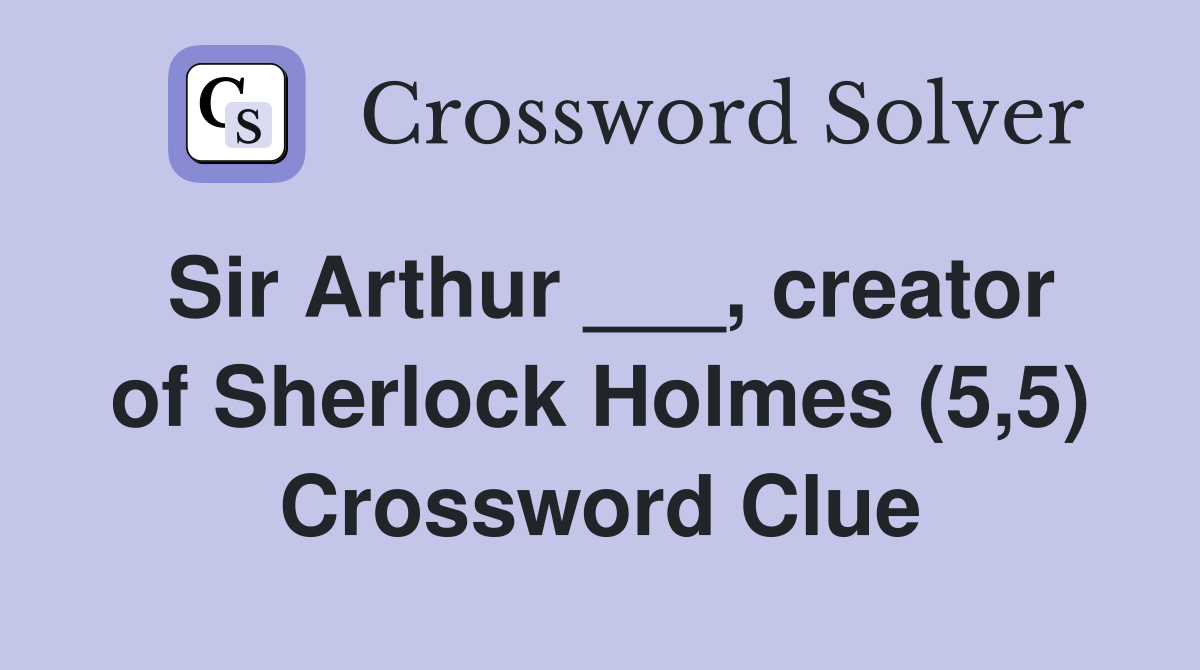 Sir Arthur ___, creator of Sherlock Holmes (5,5) Crossword Clue