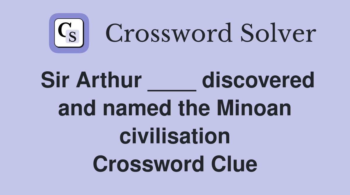 Sir Arthur ____ discovered and named the Minoan civilisation Crossword Clue