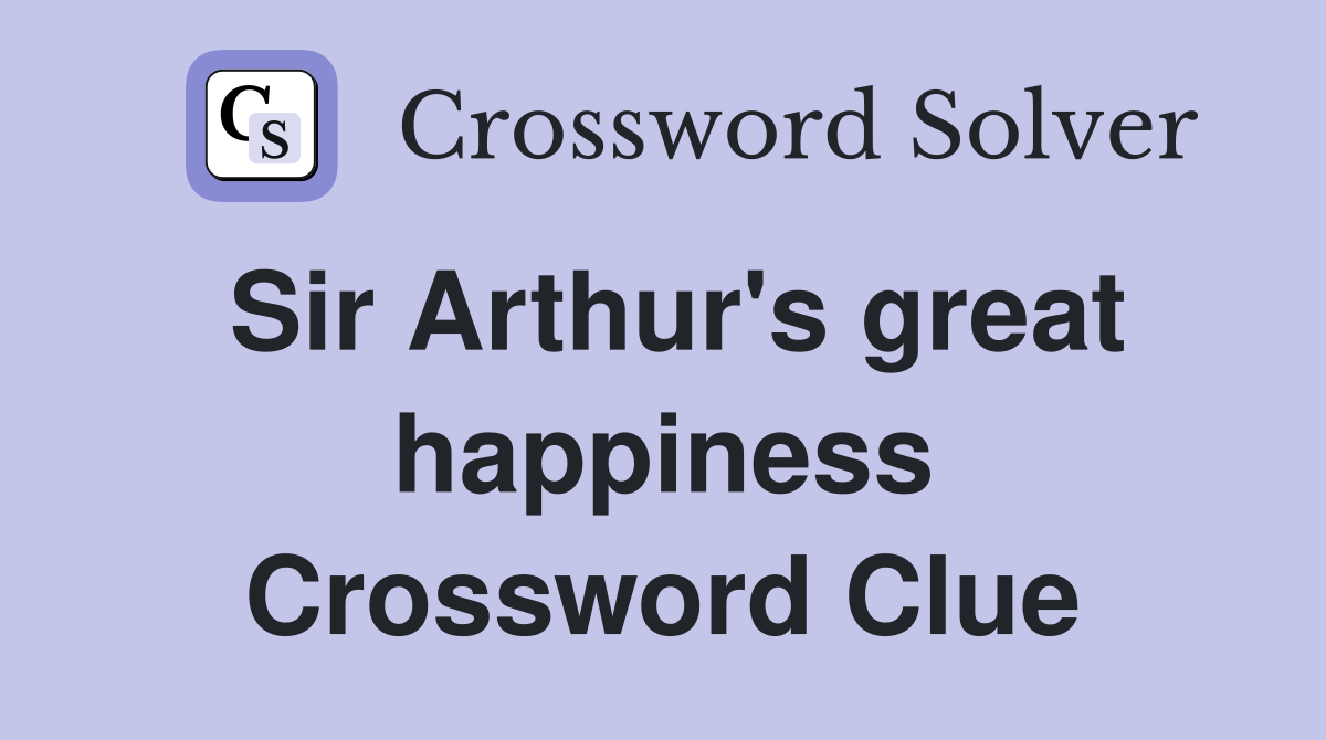 Sir Arthur's great happiness Crossword Clue