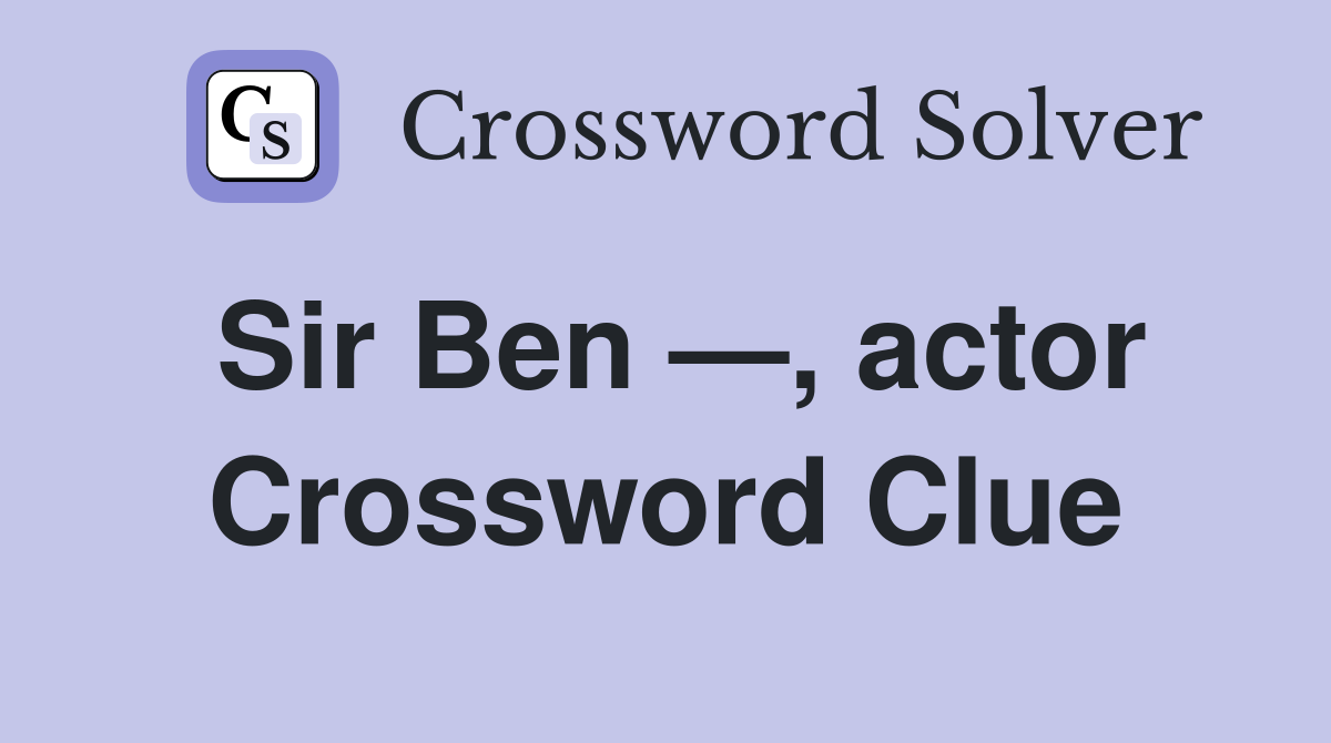 Sir Ben —, actor Crossword Clue