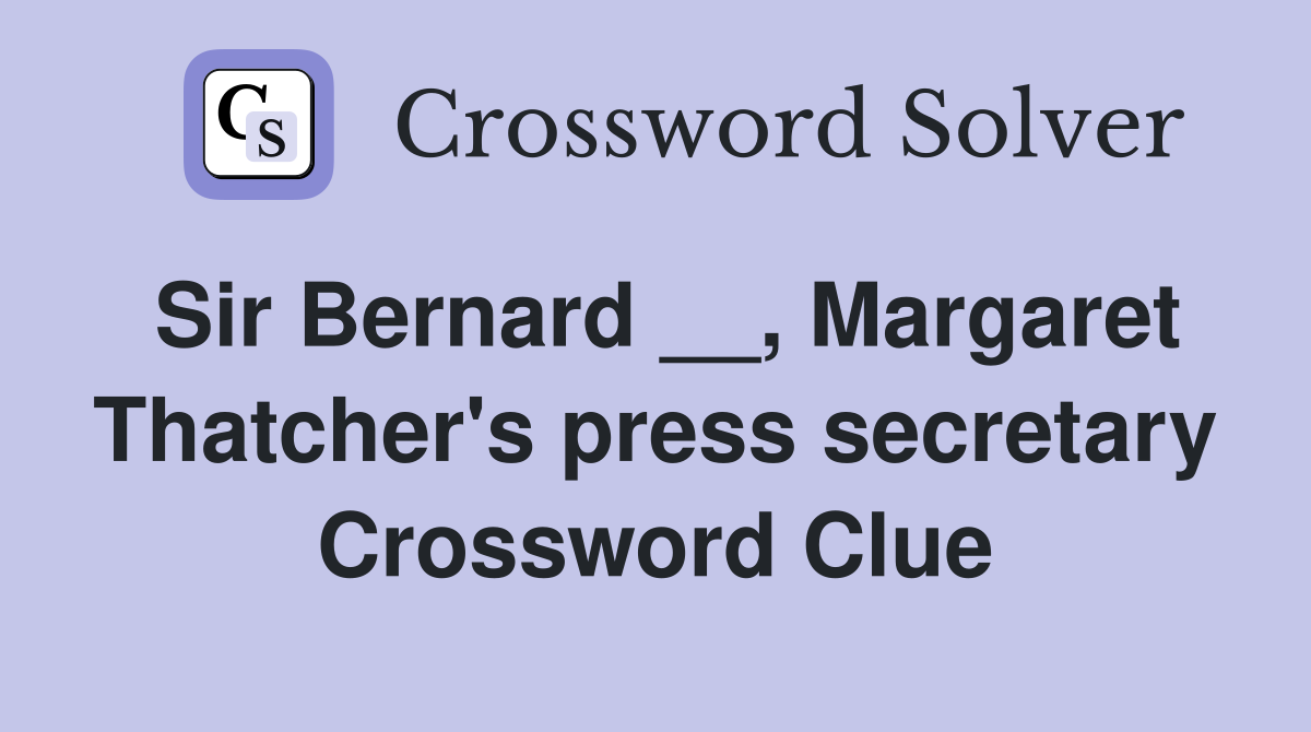 Sir Bernard __, Margaret Thatcher's press secretary Crossword Clue