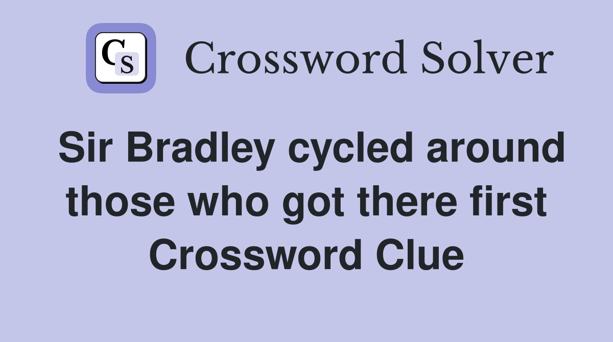 Sir Bradley cycled around those who got there first Crossword Clue