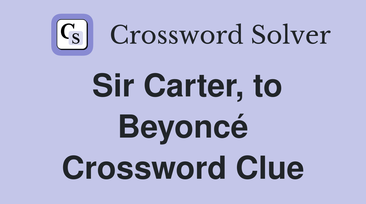 Sir Carter, to Beyoncé Crossword Clue