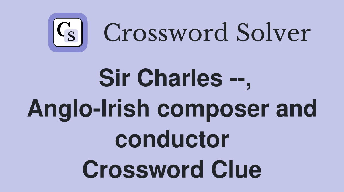 Sir Charles --, Anglo-Irish composer and conductor Crossword Clue