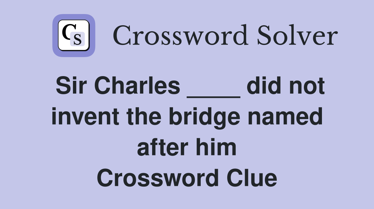 Sir Charles ____ did not invent the bridge named after him Crossword Clue