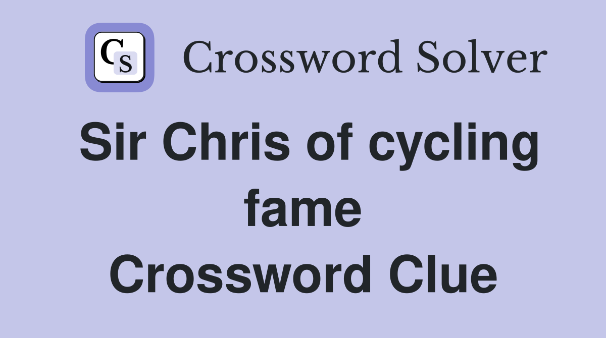 Sir Chris of cycling fame Crossword Clue