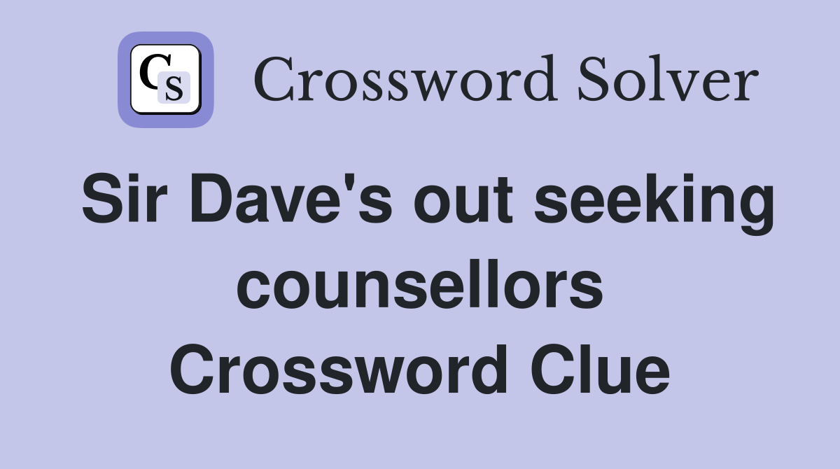 Sir Dave's out seeking counsellors Crossword Clue