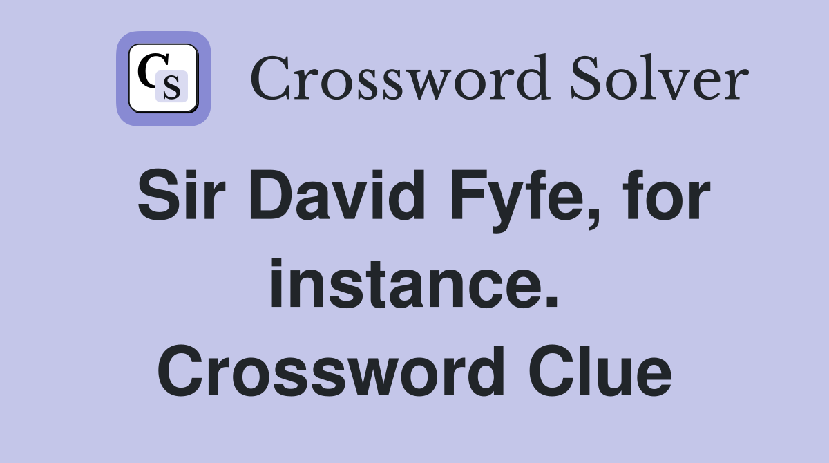 Sir David Fyfe, for instance. Crossword Clue