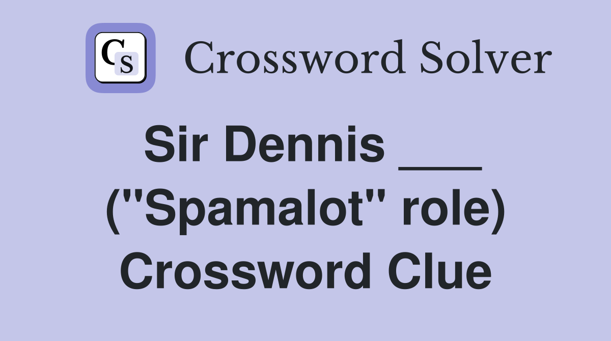 Sir Dennis ___ ("Spamalot" role) Crossword Clue