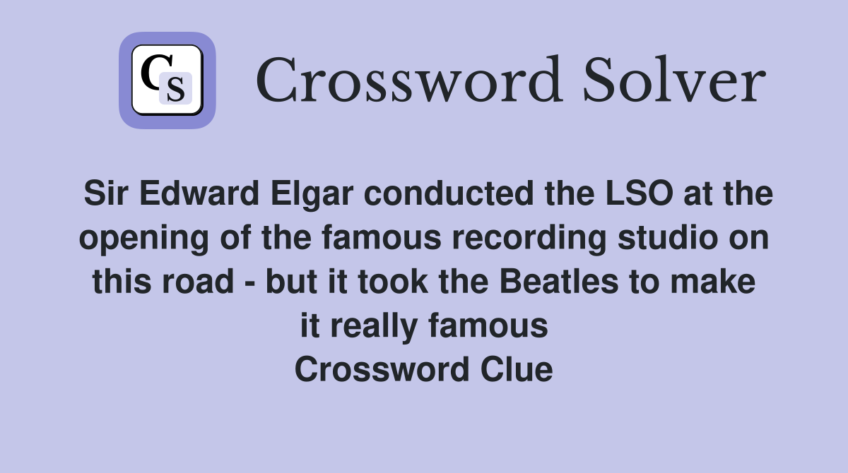 Sir Edward Elgar conducted the LSO at the opening of the famous recording studio on this road - but it took the Beatles to make it really famous Crossword Clue