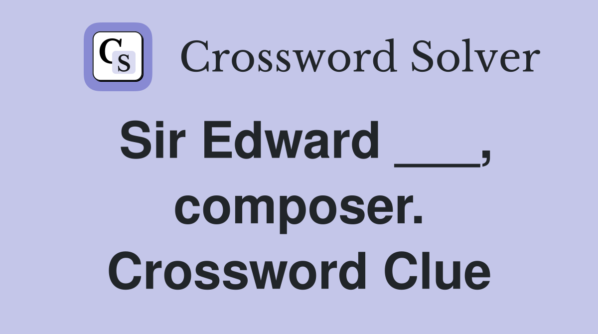 Sir Edward ___, composer. Crossword Clue