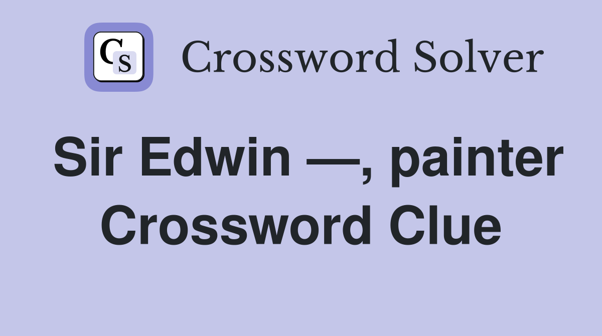 Sir Edwin —, painter Crossword Clue