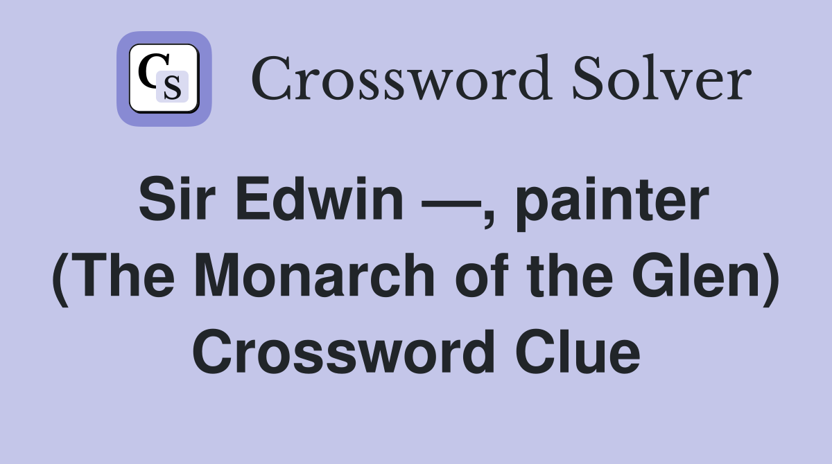 Sir Edwin —, painter (The Monarch of the Glen) Crossword Clue