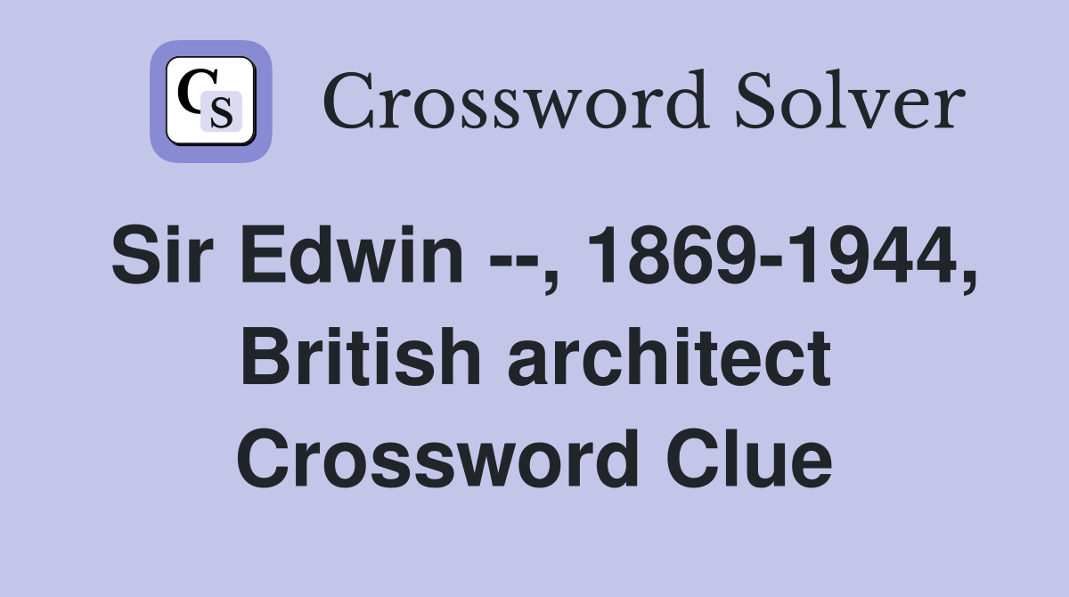 Sir Edwin --, 1869-1944, British architect Crossword Clue
