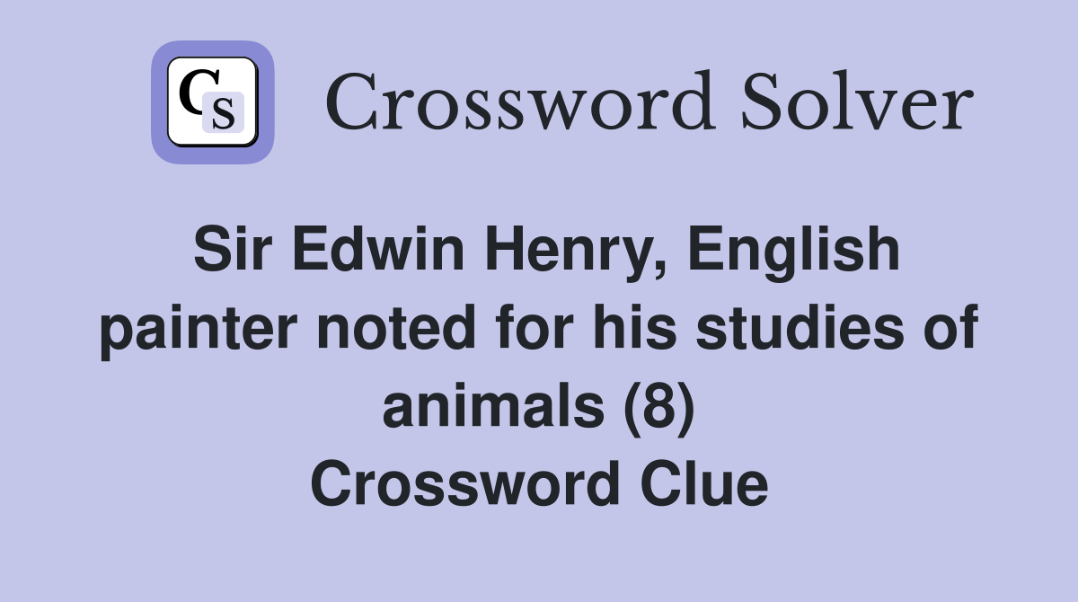 Sir Edwin Henry, English painter noted for his studies of animals (8) Crossword Clue