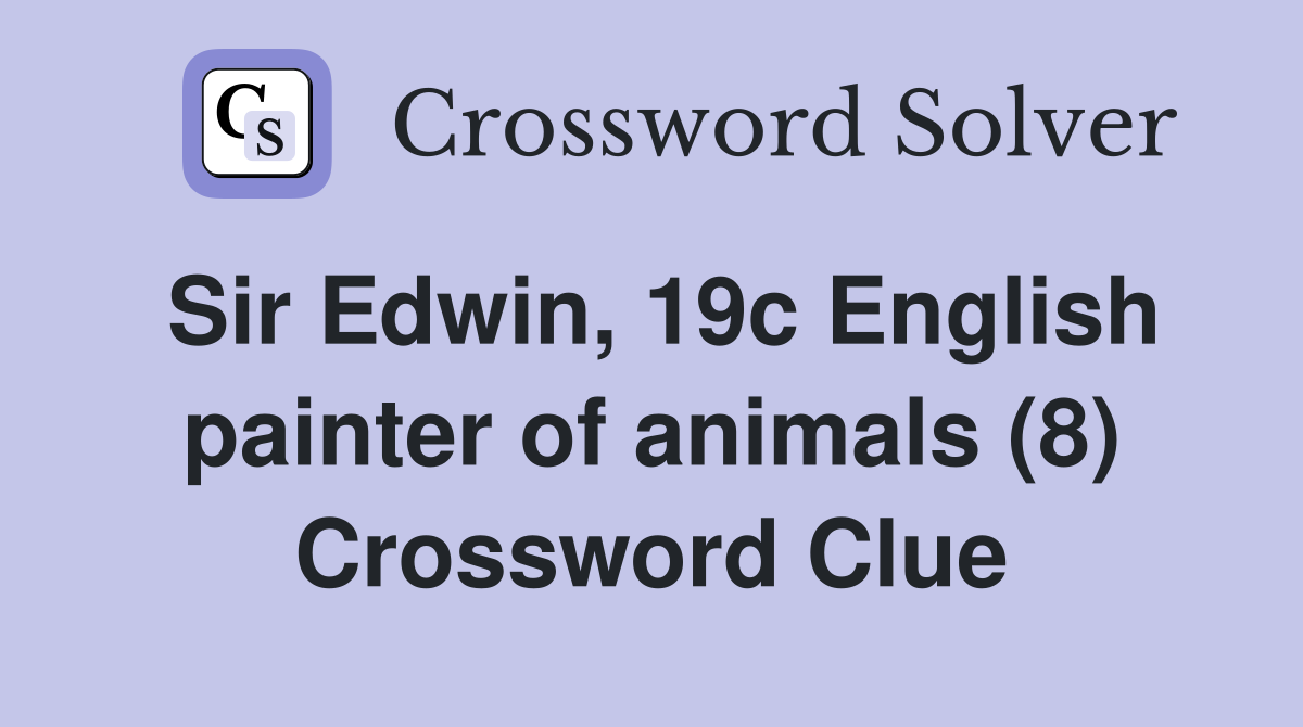 Sir Edwin, 19c English painter of animals (8) Crossword Clue