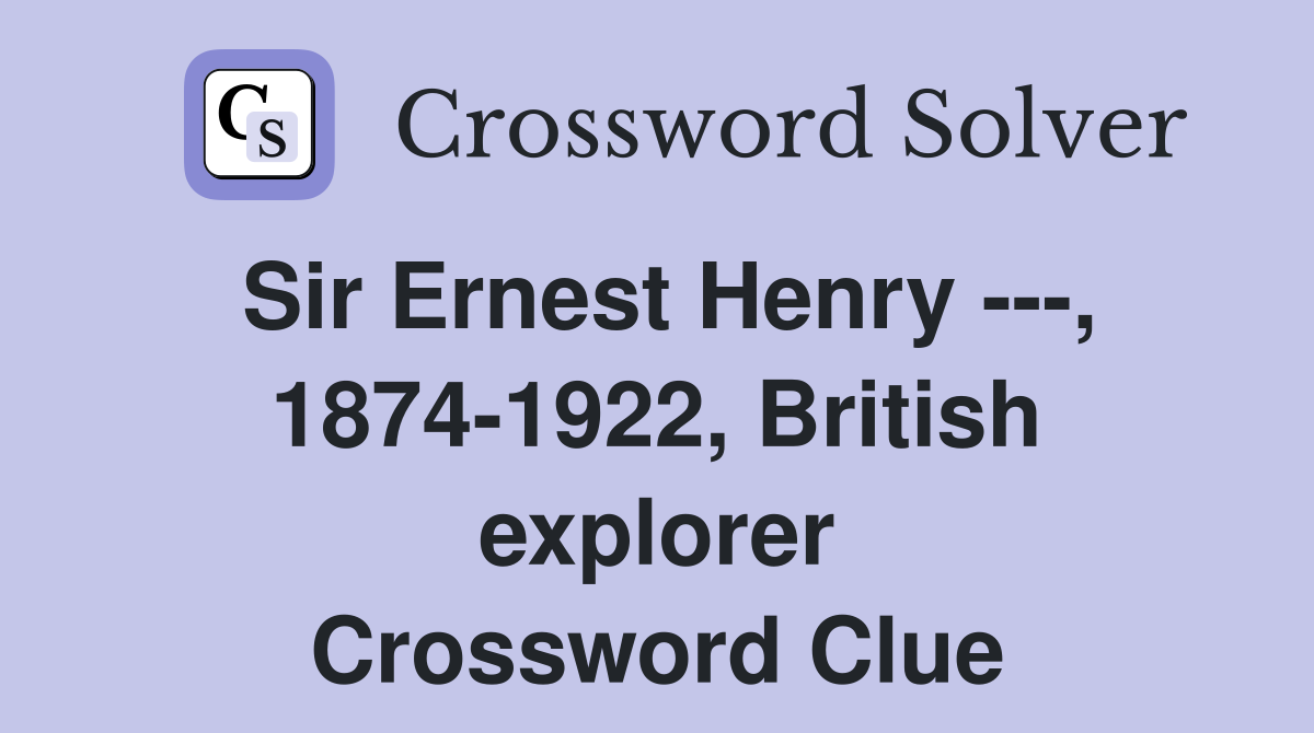 Sir Ernest Henry ---, 1874-1922, British explorer Crossword Clue