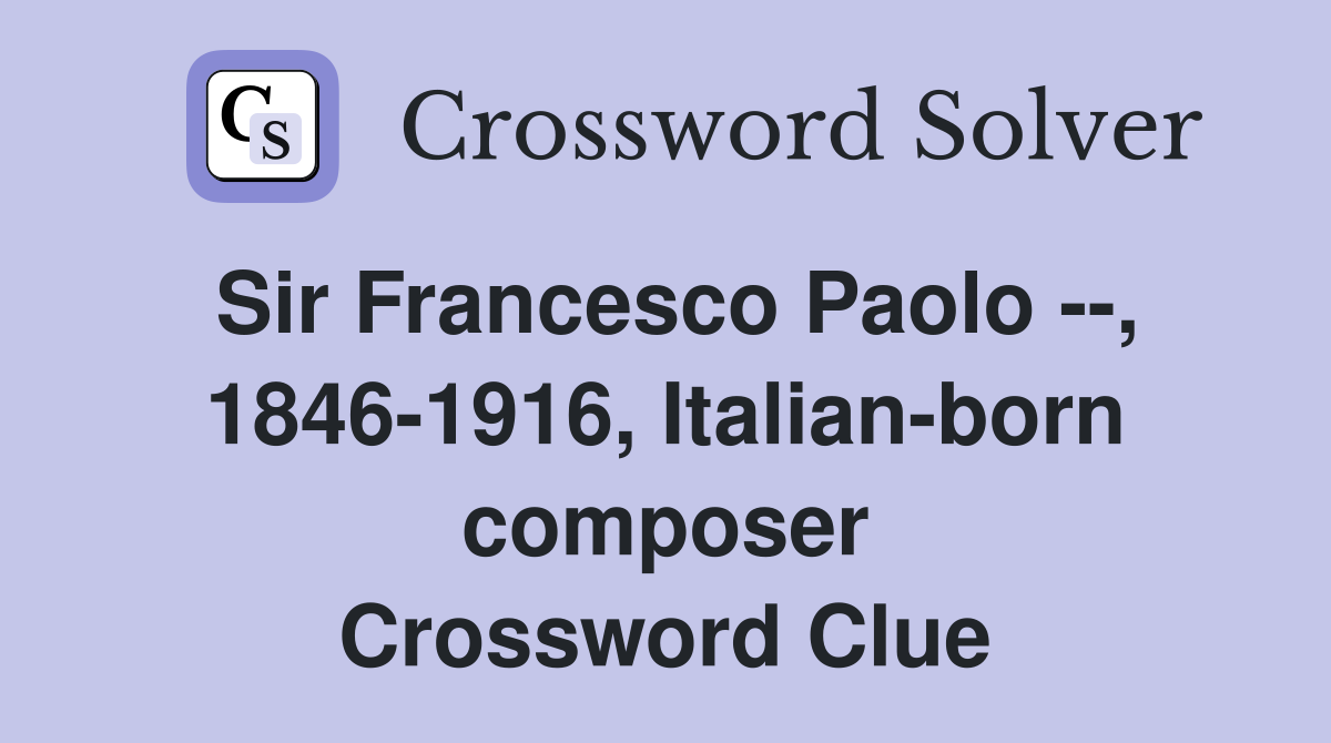 Sir Francesco Paolo --, 1846-1916, Italian-born composer Crossword Clue