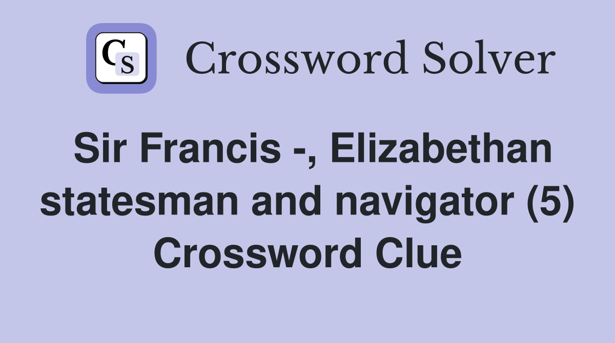 Sir Francis -, Elizabethan statesman and navigator (5) Crossword Clue