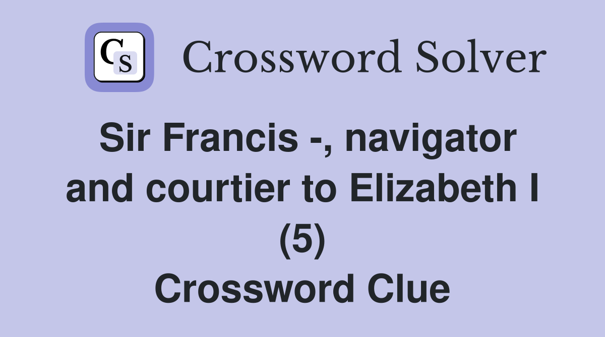 Sir Francis -, navigator and courtier to Elizabeth I (5) Crossword Clue