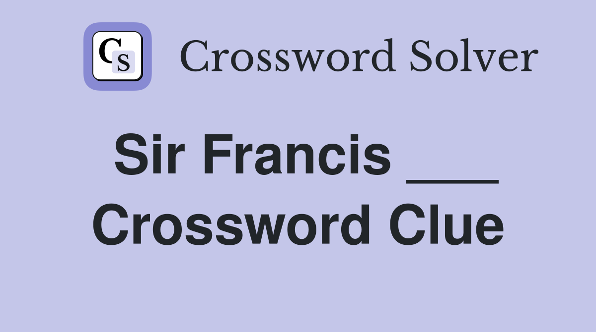 Sir Francis ___ Crossword Clue