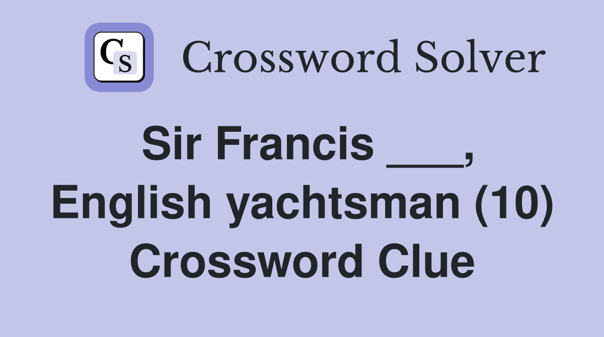 Sir Francis ___, English yachtsman (10) Crossword Clue