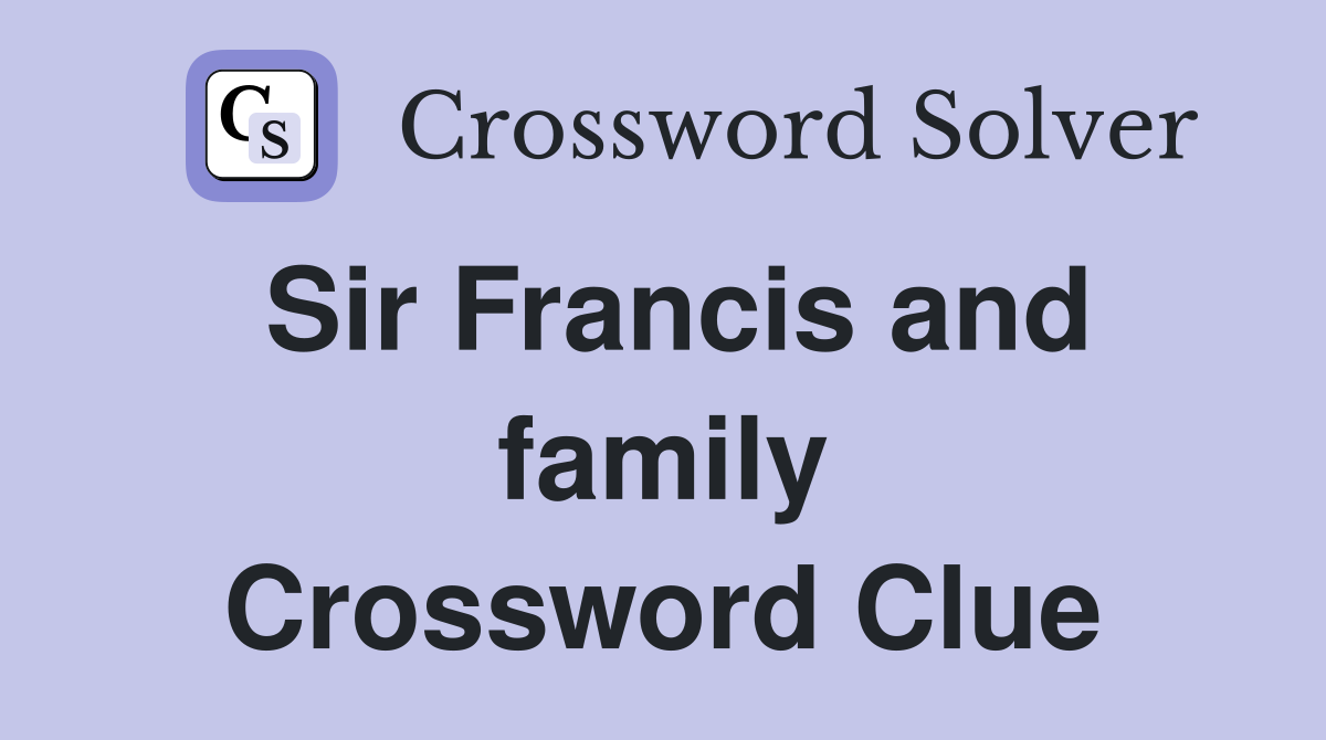 Sir Francis and family Crossword Clue
