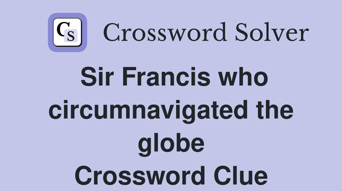 Sir Francis who circumnavigated the globe Crossword Clue
