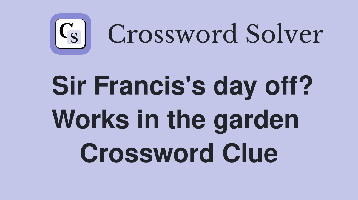 Sir Francis's day off? Works in the garden  Crossword Clue