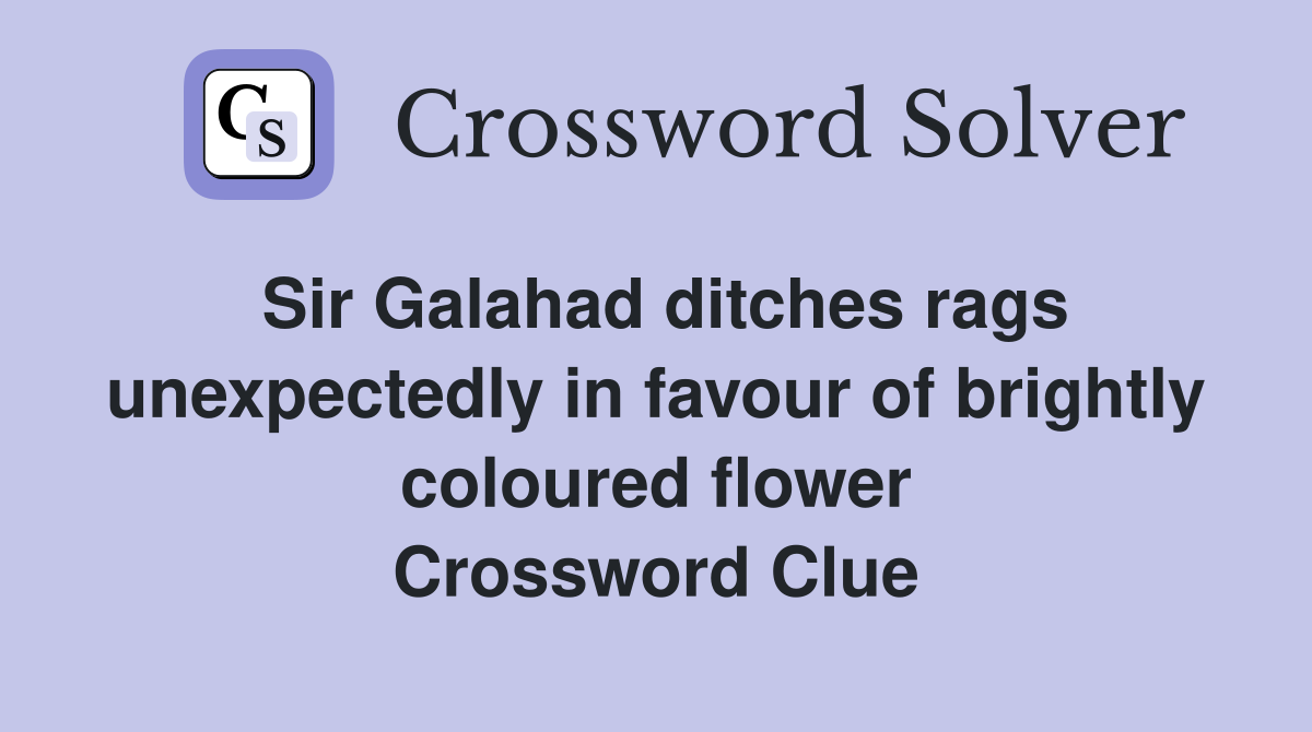 Sir Galahad ditches rags unexpectedly in favour of brightly coloured flower Crossword Clue