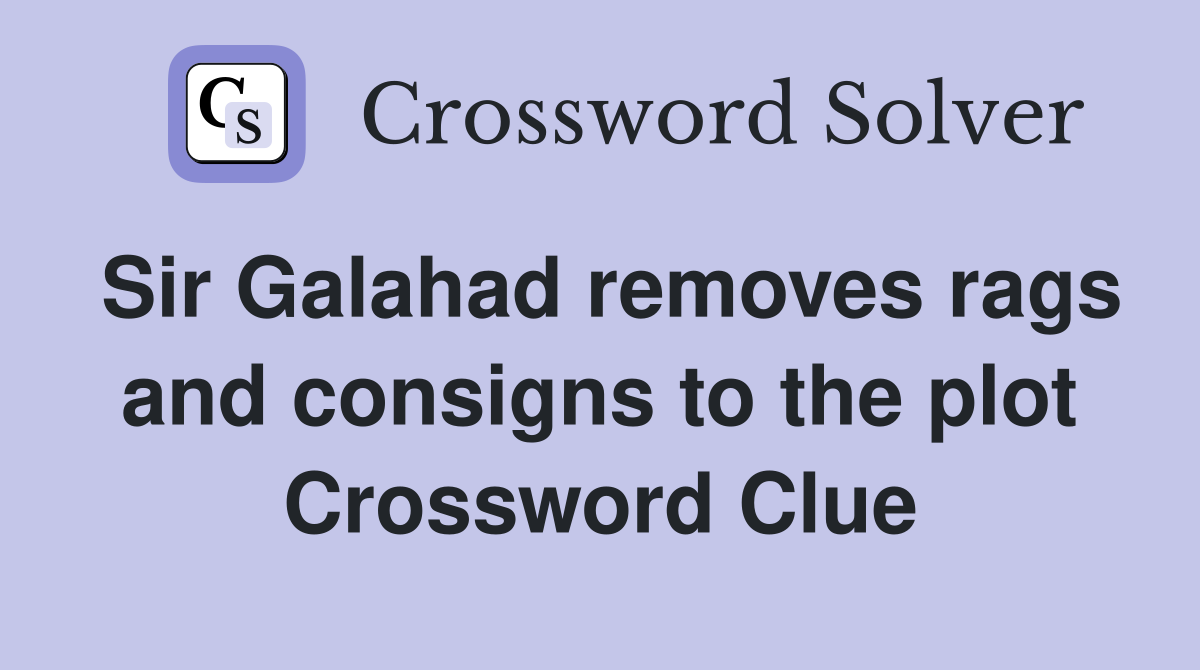 Sir Galahad removes rags and consigns to the plot Crossword Clue