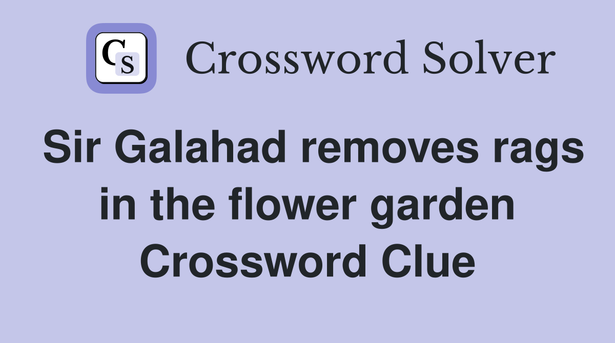 Sir Galahad removes rags in the flower garden Crossword Clue