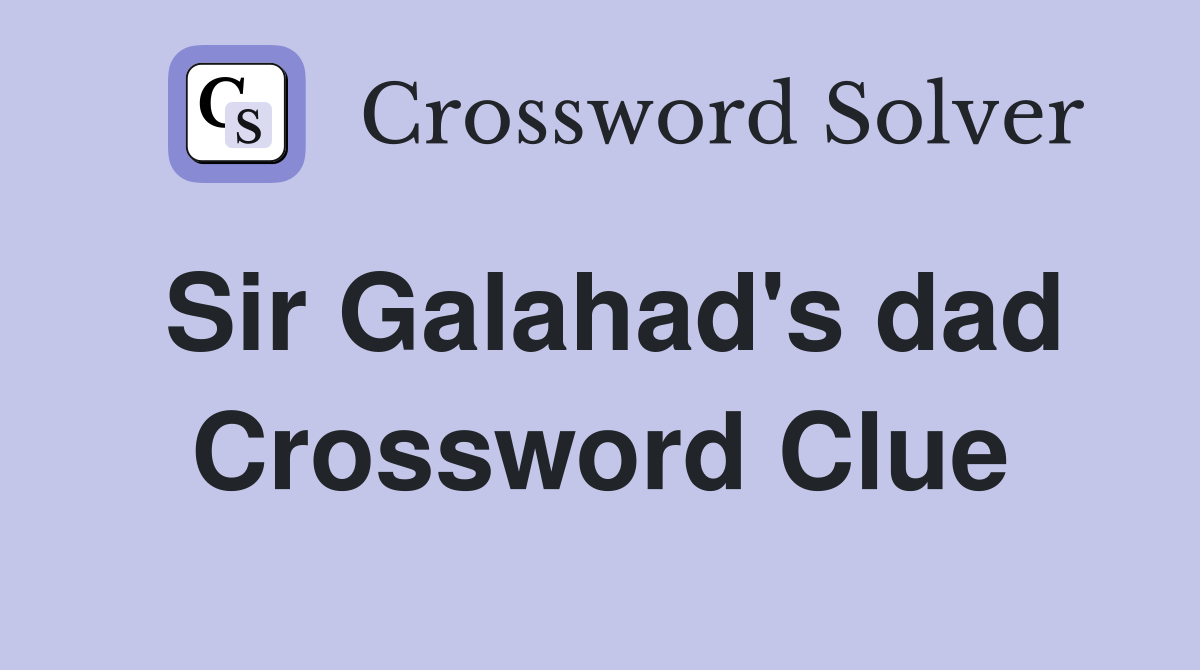Sir Galahad's dad Crossword Clue