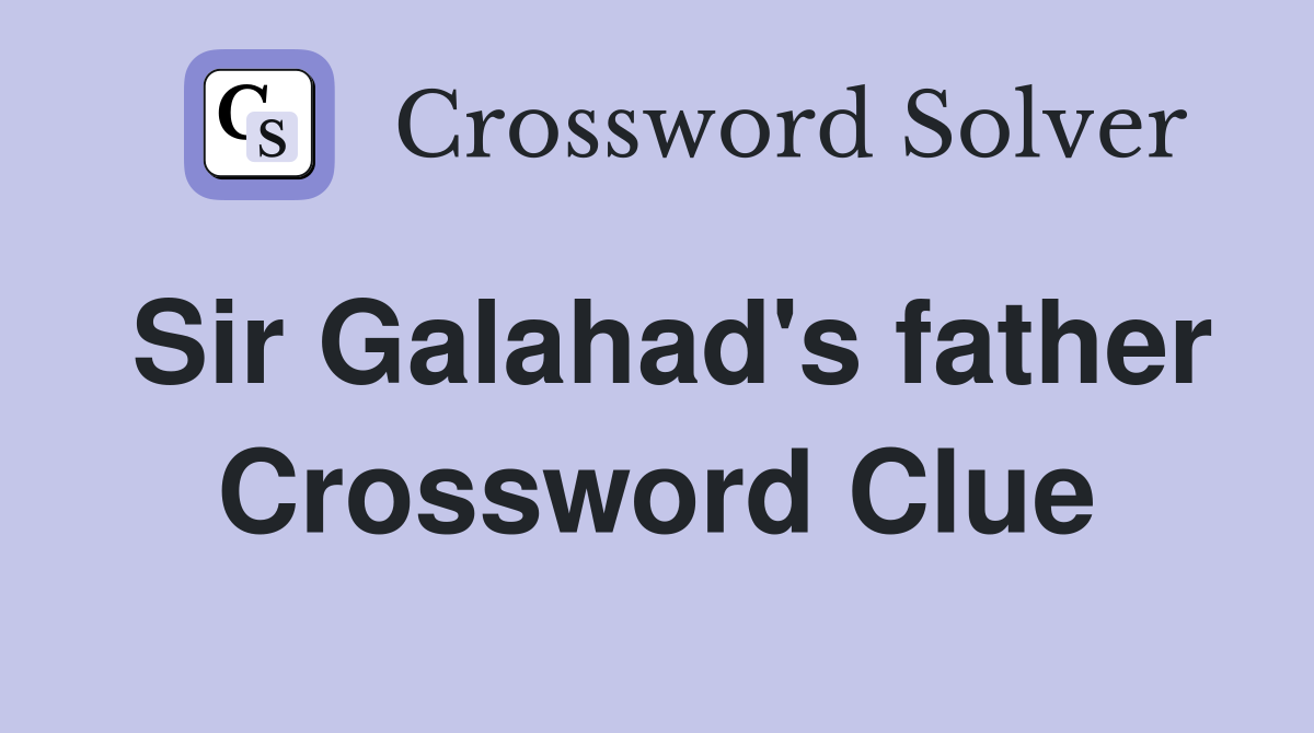 Sir Galahad's father Crossword Clue