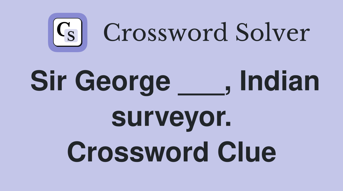 Sir George ___, Indian surveyor. Crossword Clue
