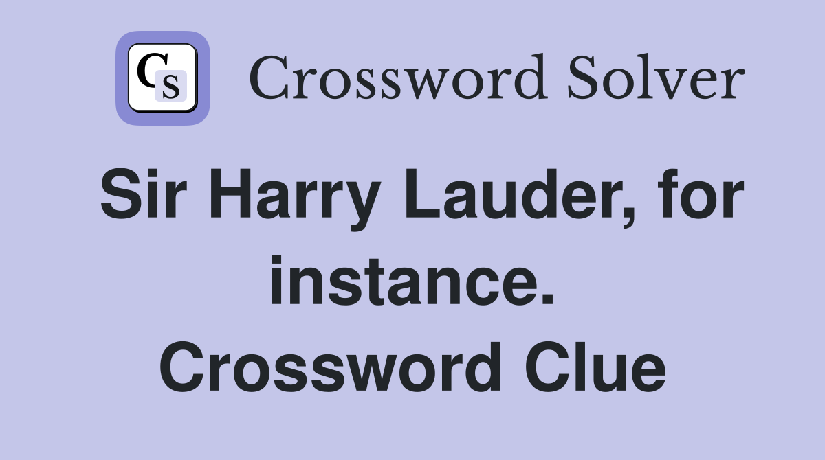 Sir Harry Lauder, for instance. Crossword Clue