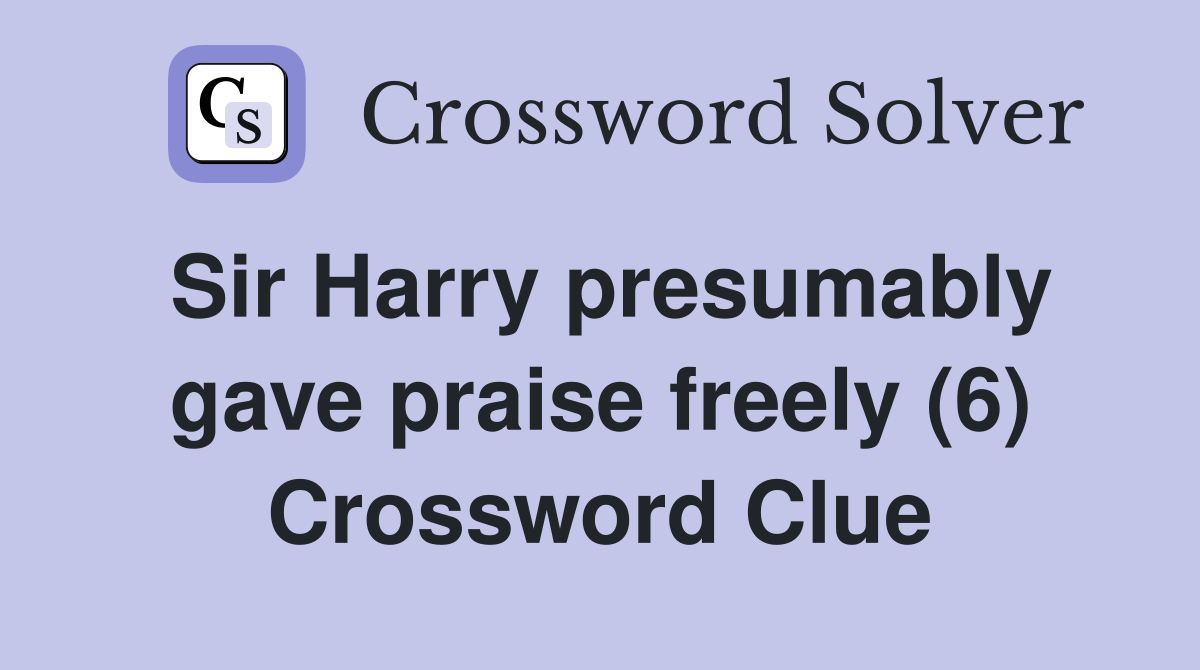 Sir Harry presumably gave praise freely (6) Crossword Clue