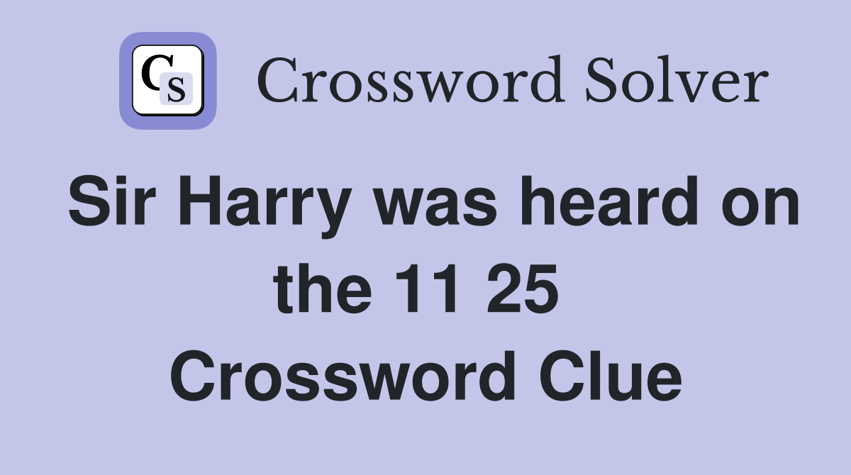 Sir Harry was heard on the 11 25  Crossword Clue
