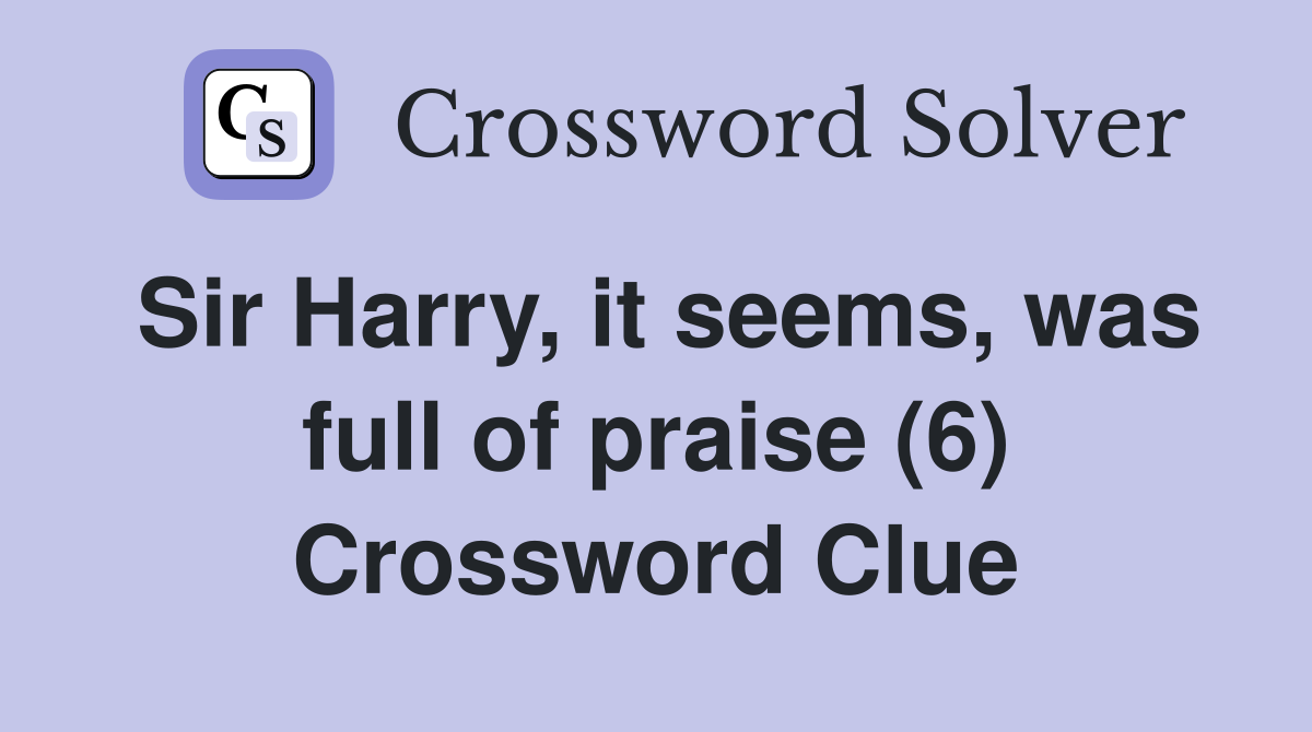 Sir Harry, it seems, was full of praise (6) Crossword Clue