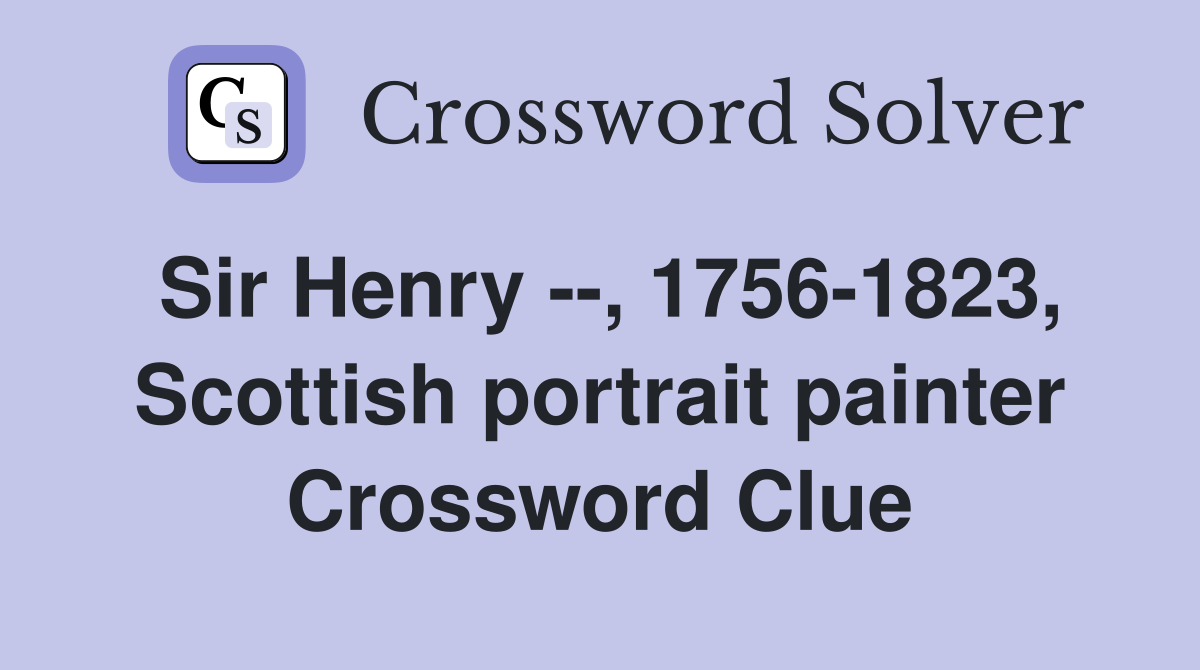 Sir Henry --, 1756-1823, Scottish portrait painter Crossword Clue